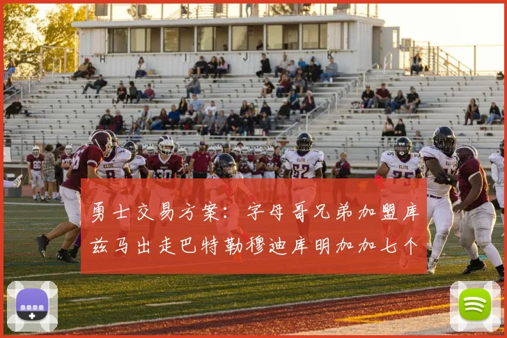 勇士交易方案：字母哥兄弟加盟库兹马出走巴特勒穆迪库明加加七个首轮选秀权