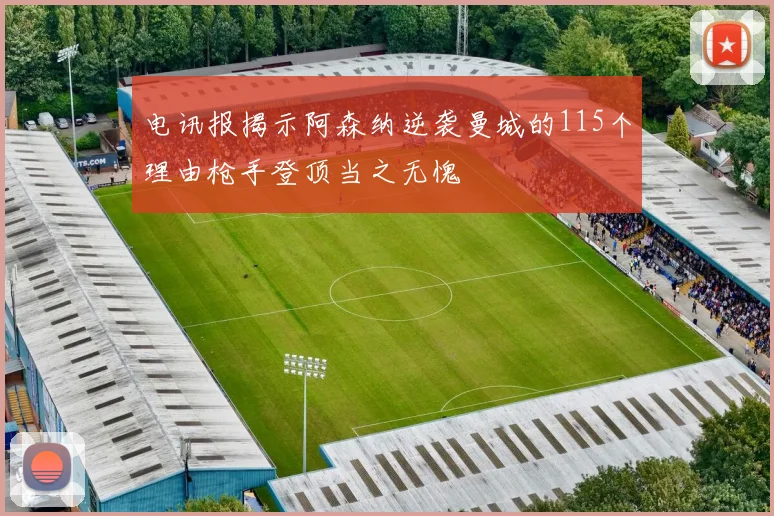 电讯报揭示阿森纳逆袭曼城的115个理由枪手登顶当之无愧