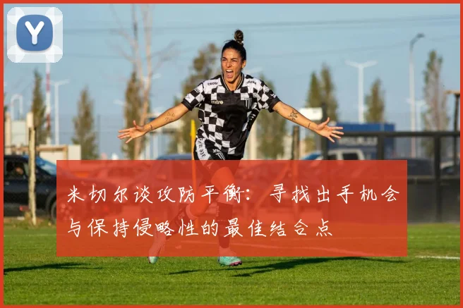 米切尔谈攻防平衡：寻找出手机会与保持侵略性的最佳结合点