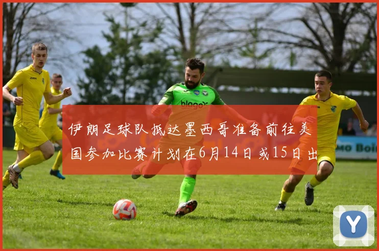伊朗足球队抵达墨西哥准备前往美国参加比赛计划在6月14日或15日出发