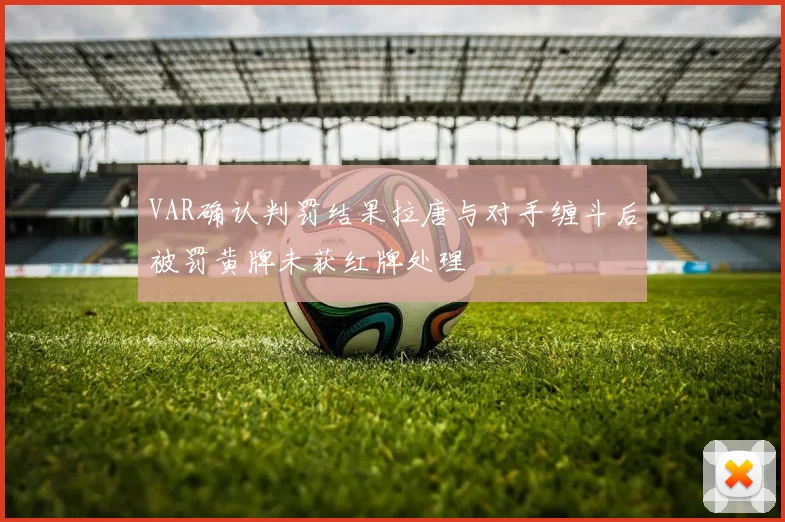 VAR确认判罚结果拉唐与对手缠斗后被罚黄牌未获红牌处理