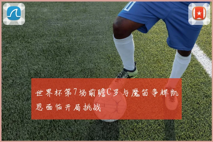 世界杯第7场前瞻C罗与魔笛争辉凯恩面临开局挑战