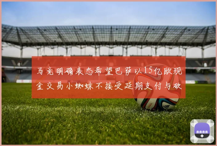 马竞明确表态希望巴萨以15亿欧现金交易小蜘蛛不接受延期支付与砍价