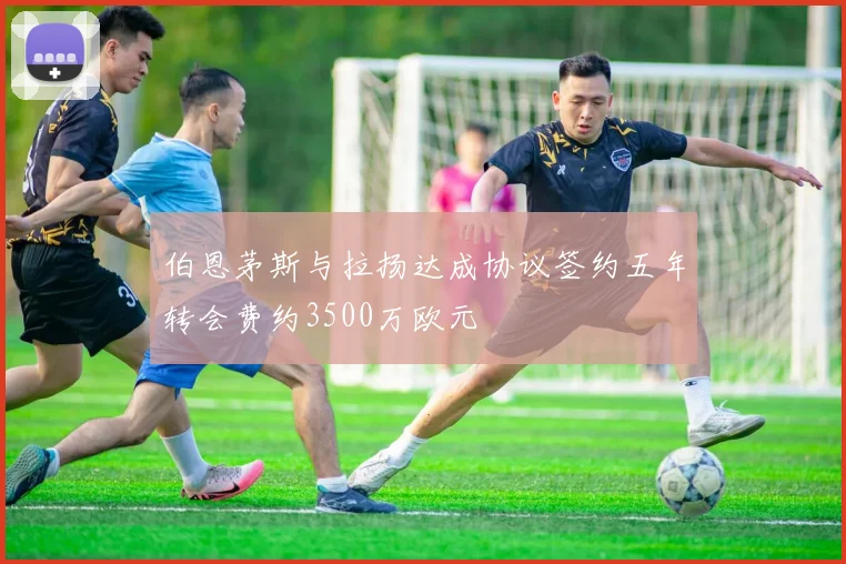 伯恩茅斯与拉扬达成协议签约五年转会费约3500万欧元
