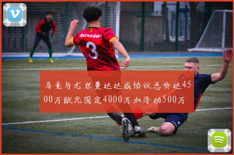 马竞与尤尔曼达达成协议总价达4500万欧元固定4000万加浮动500万