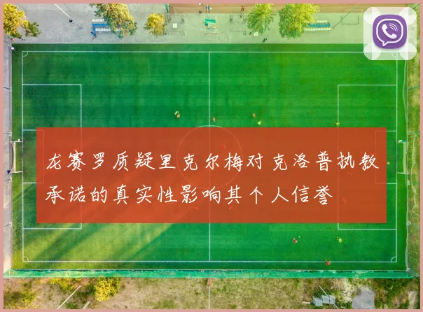 龙赛罗质疑里克尔梅对克洛普执教承诺的真实性影响其个人信誉