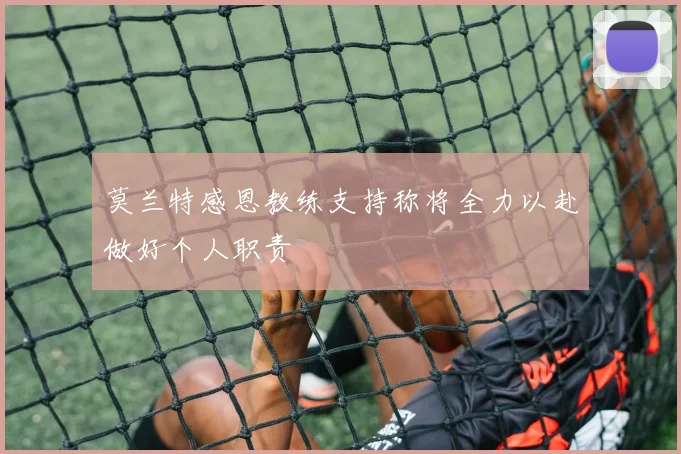 莫兰特感恩教练支持称将全力以赴做好个人职责